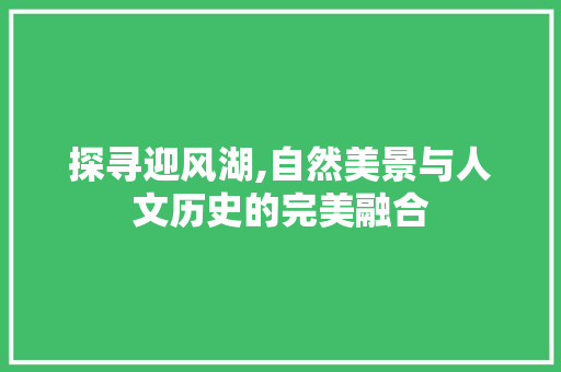 探寻迎风湖,自然美景与人文历史的完美融合