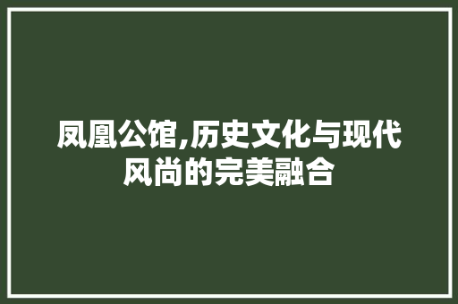 凤凰公馆,历史文化与现代风尚的完美融合