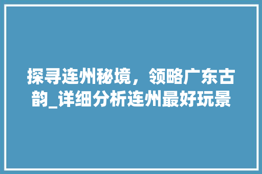 探寻连州秘境，领略广东古韵_详细分析连州最好玩景点