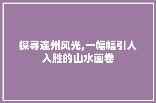 探寻连州风光,一幅幅引人入胜的山水画卷