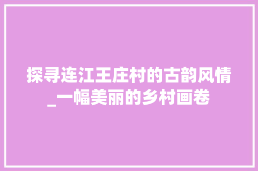 探寻连江王庄村的古韵风情_一幅美丽的乡村画卷