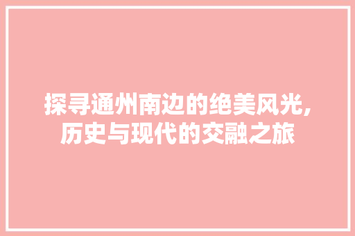 探寻通州南边的绝美风光,历史与现代的交融之旅