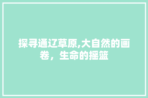 探寻通辽草原,大自然的画卷，生命的摇篮