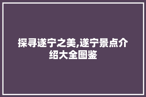 探寻遂宁之美,遂宁景点介绍大全图鉴