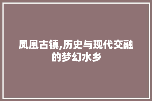 凤凰古镇,历史与现代交融的梦幻水乡  第1张