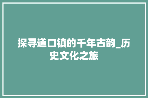 探寻道口镇的千年古韵_历史文化之旅  第1张