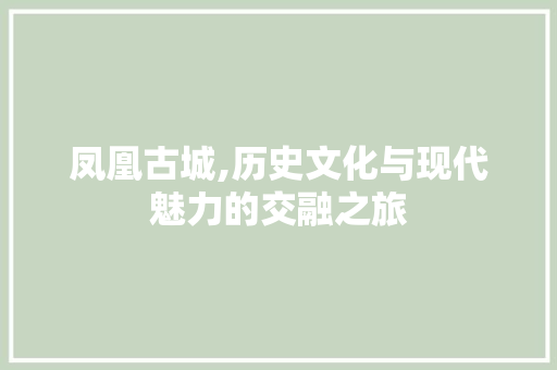 凤凰古城,历史文化与现代魅力的交融之旅  第1张