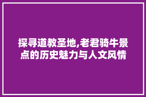 探寻道教圣地,老君骑牛景点的历史魅力与人文风情