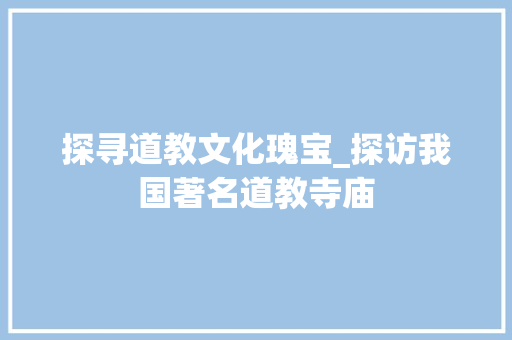 探寻道教文化瑰宝_探访我国著名道教寺庙