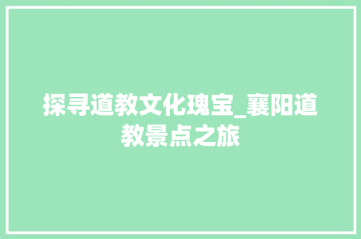 探寻道教文化瑰宝_襄阳道教景点之旅