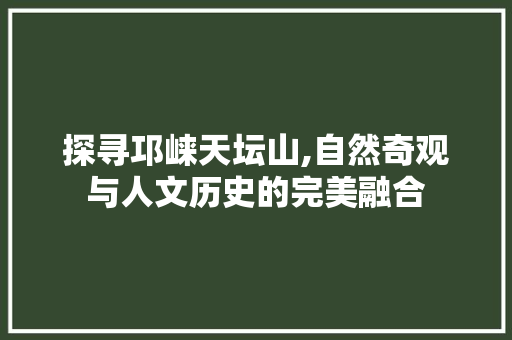 探寻邛崃天坛山,自然奇观与人文历史的完美融合