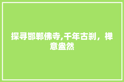 探寻邯郸佛寺,千年古刹，禅意盎然