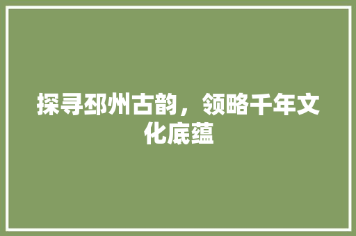 探寻邳州古韵，领略千年文化底蕴