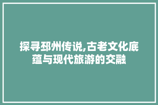 探寻邳州传说,古老文化底蕴与现代旅游的交融