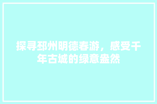 探寻邳州明德春游，感受千年古城的绿意盎然