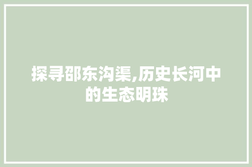 探寻邵东沟渠,历史长河中的生态明珠