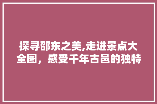 探寻邵东之美,走进景点大全图，感受千年古邑的独特魅力