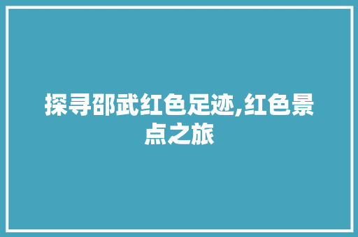 探寻邵武红色足迹,红色景点之旅