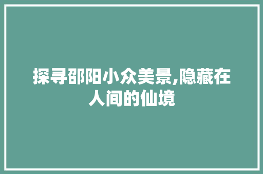 探寻邵阳小众美景,隐藏在人间的仙境