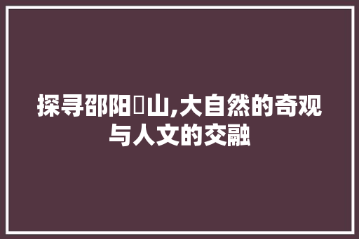 探寻邵阳崀山,大自然的奇观与人文的交融