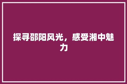 探寻邵阳风光，感受湘中魅力