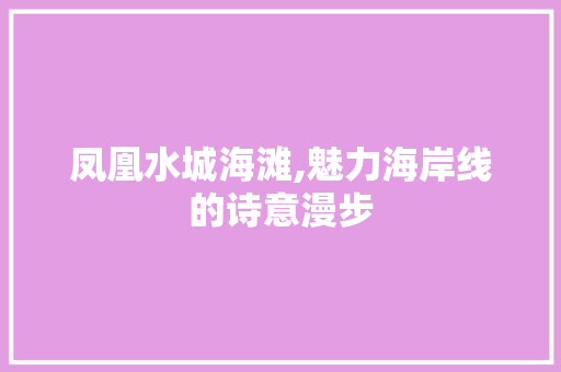 凤凰水城海滩,魅力海岸线的诗意漫步