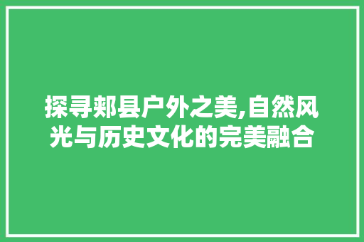 探寻郏县户外之美,自然风光与历史文化的完美融合