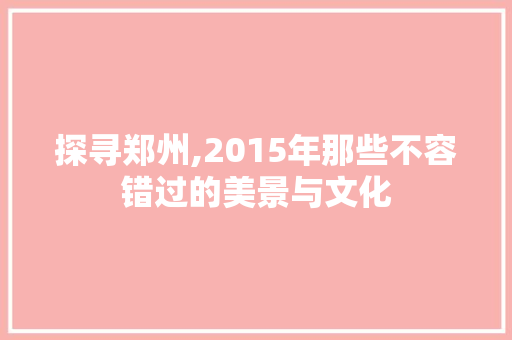 探寻郑州,2015年那些不容错过的美景与文化