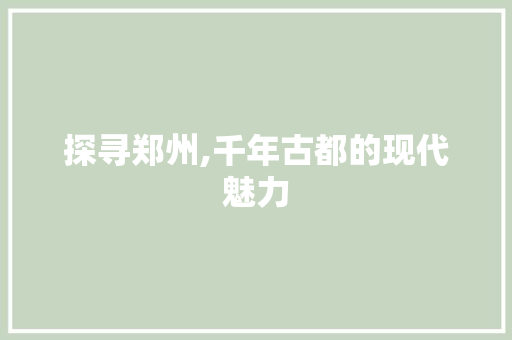 探寻郑州,千年古都的现代魅力