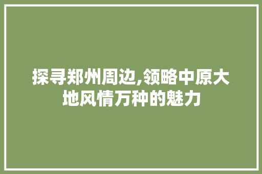 探寻郑州周边,领略中原大地风情万种的魅力