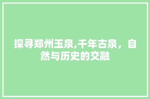 探寻郑州玉泉,千年古泉，自然与历史的交融