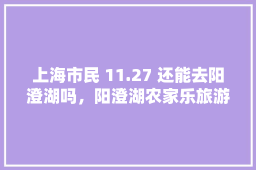 上海市民 11.27 还能去阳澄湖吗，阳澄湖农家乐旅游攻略图。