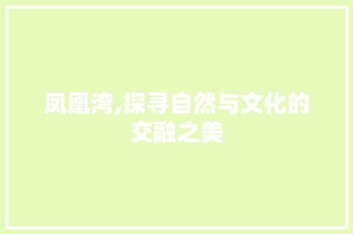 凤凰湾,探寻自然与文化的交融之美