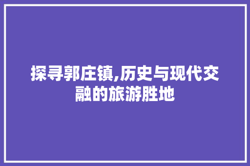 探寻郭庄镇,历史与现代交融的旅游胜地