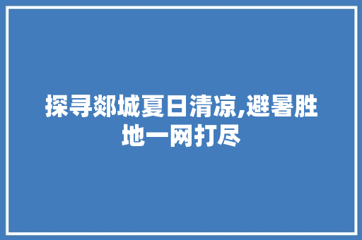 探寻郯城夏日清凉,避暑胜地一网打尽