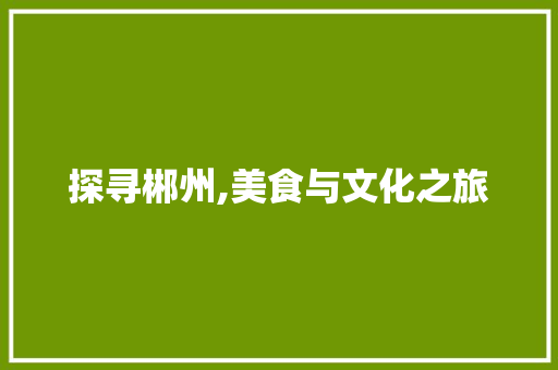 探寻郴州,美食与文化之旅