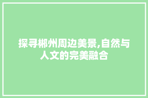 探寻郴州周边美景,自然与人文的完美融合