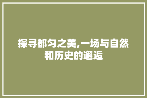 探寻都匀之美,一场与自然和历史的邂逅