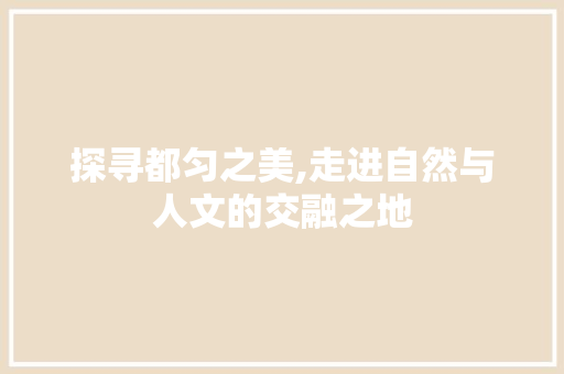 探寻都匀之美,走进自然与人文的交融之地