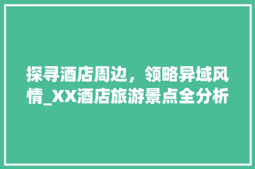 探寻酒店周边，领略异域风情_XX酒店旅游景点全分析