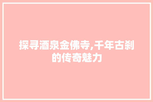 探寻酒泉金佛寺,千年古刹的传奇魅力