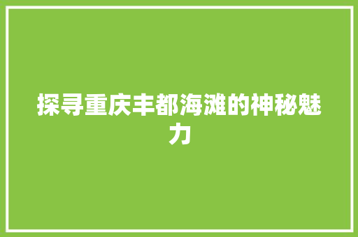 探寻重庆丰都海滩的神秘魅力