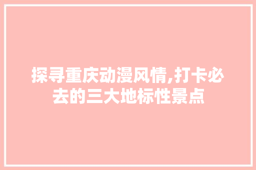 探寻重庆动漫风情,打卡必去的三大地标性景点