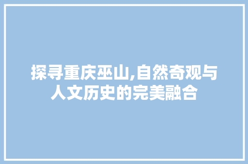 探寻重庆巫山,自然奇观与人文历史的完美融合