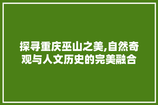 探寻重庆巫山之美,自然奇观与人文历史的完美融合