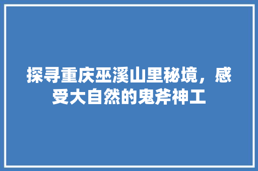 探寻重庆巫溪山里秘境，感受大自然的鬼斧神工