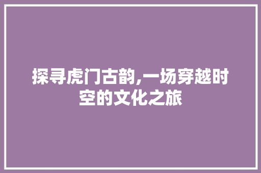 探寻虎门古韵,一场穿越时空的文化之旅