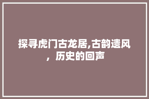 探寻虎门古龙居,古韵遗风，历史的回声