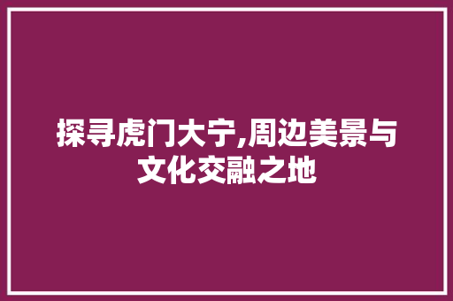 探寻虎门大宁,周边美景与文化交融之地