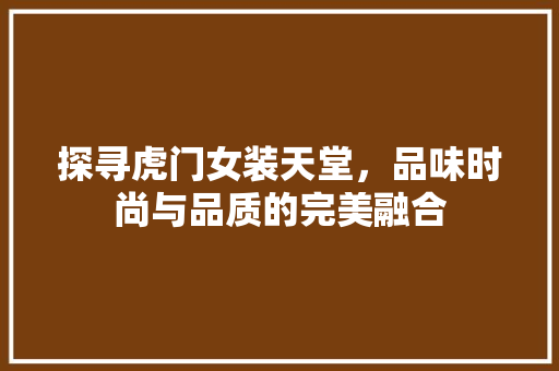 探寻虎门女装天堂，品味时尚与品质的完美融合